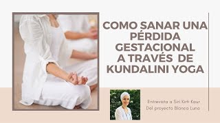 COMO SANAR UNA PÉRDIDA GESTACIONAL CON LAS ENSEÑANZAS DE KUNDALINI YOGA  FT. SIRI KIRTI KAUR