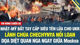 RỰC LỬA CHIẾN SỰ! Nhật bắt tay Mỹ cấp siêu tên lửa cho Ukr; Kadyrov nổi loạn ngay giữ thủ đô Moskva