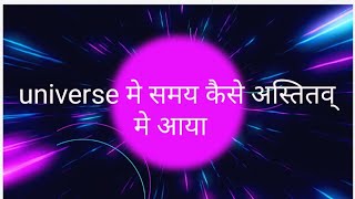 यूनिवर्स मे समय केसे अस्तितव् मे आया।। How time got existence in universe||