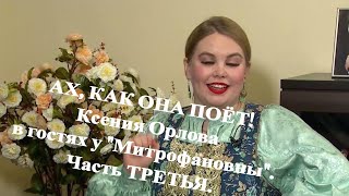 АХ, КАК ОНА ПОЁТ! Ксения Орлова в гостях у "Митрофановны". Часть ТРЕТЬЯ.