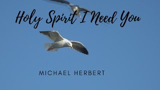 Holy Spirit I Need You| Michael Herbert