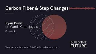 Carbon Fiber & Step Changes with Ryan Dunn of Mantis Composites | Build The Future Podcast