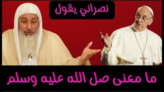 نصراني يقول للشيخ ما معنى صل الله عليه وسلم شاهد رد الشيخ عليه