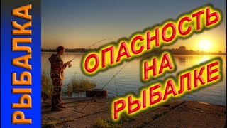 ОПАСНОСТЬ на  РЫБАЛКЕ!