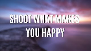 SHOOT WHAT MAKES YOU HAPPY | LANDSCAPE PHOTOGRAPHY