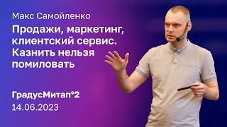 Продажи, маркетинг, клиентский сервис. Казнить нельзя помиловать | Макс Самойленко | ГрадусМитап°