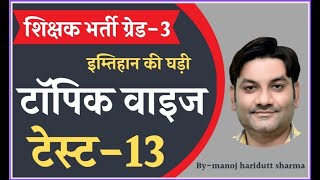 शिक्षक भर्ती ग्रेड-3  Grade-3rd  टॉपिक वाइज टेस्ट  13 topic wise test 13  by manoj haridutt sharma