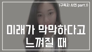 미래가 불안하고 막막하고 어떻게 살아야할 지 모르겠어요