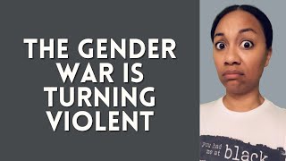 The Gender War is turning VIOLENT