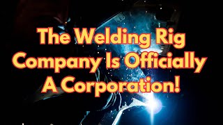 The Welding Rig Company Is Officially A Corporation!