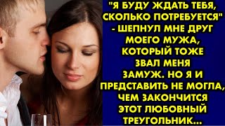 "Я буду ждать тебя, сколько потребуется" - шепнул мне друг моего мужа, который тоже звал меня замуж