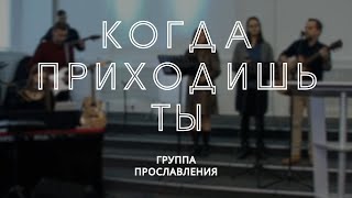 Когда приходишь Ты / Группа прославления