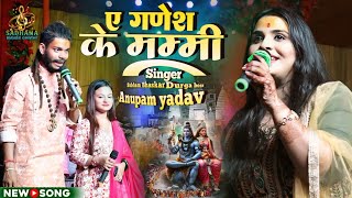 सावन स्पेशल 2024 || ए गणेश के मम्मी A Ganesh ke mammy || Anupama yadav Durga boss Bolbam stege show