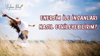 Enerjim İle İnsanları Nasıl Etkileyebilirim? Reyhan İldaş