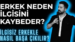 ERKEK NEDEN İLGİSİNİ KAYBEDER? İLGİSİZ ERKEKLE NASIL BAŞA ÇIKILIR?