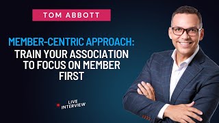 Member-Centric Approach -Train Your Association to Focus on Members First with Tom Abbott