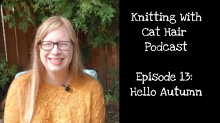 Ep. 13: Hello Autumn // Knitting With Cat Hair Podcast