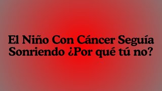 El Niño Con Cáncer Seguía Sonriendo ¿Por qué tú no?