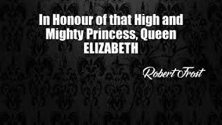 In Honour of that High and Mighty Princess, Queen ELIZABETH (Robert Frost Poem)