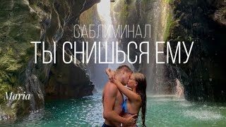 САБЛИМИНАЛ «ТЫ СНИШЬСЯ ЕМУ»