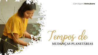 Tempo de mudanças planetárias - com Ayumi Matsubara