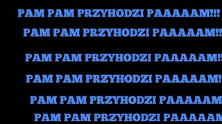 PAM PAM PRZYHODZI PAAAAAM!!!