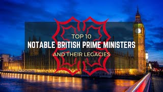 Top 10 Notable British Prime Ministers & Their Legacies | British History &  Politics | Historic UK