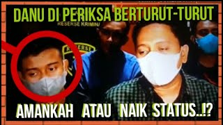 DANU DIPERIKSA BERTURUT-TURUT..!?  AMANKAH ATAU KINI NAIK STATUSNYA..!??