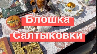 БЛОШИНЫЙ РЫНОК САЛТЫКОВКИ. ЧТО МОЖНО КУПИТЬ НА БАРАХОЛКЕ.