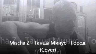 Mischa Z - Танцы Минус - Город (Cover)