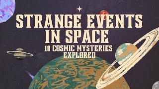 Strange Events in Space: 10 Cosmic Mysteries Explored