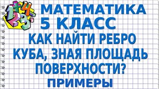 КАК НАЙТИ РЕБРО КУБА, ЗНАЯ ПЛОЩАДЬ ПОВЕРХНОСТИ? Примеры | МАТЕМАТИКА 5 класс