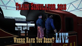 Train Simulator 2018: Where Have You Been? LIVE