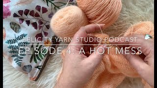 Felicity Yarn Studio Podcast Episode 4: A Hot Mess