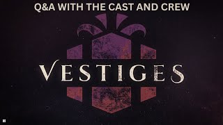 VESTIGES Q&A WITH THE CAST AND CREW