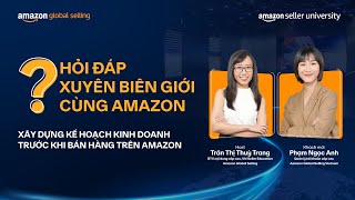 Xây dựng kế hoạch kinh doanh trước khi bán trên Amazon | Hỏi đáp xuyên biên giới cùng Amazon SS1 Ep2