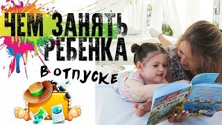 ЧЕМ ЗАНЯТЬ РЕБЕНКА В ОТПУСКЕ