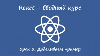 React. Вводный курс. Урок 5. Доделываем пример