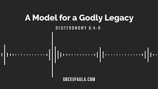 A Model for a Godly Legacy | Deuteronomy 6:4-9 | Grace Bible Church in Eufaula