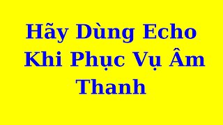 Hãy Dùng Echo Khi Phục Vụ Âm Thanh Cho Người Ca Hát Nghiệp Dư