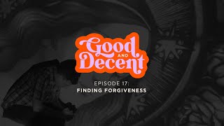 Good and Decent EP 17 |  Finding Forgiveness