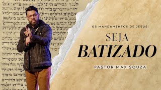 Seja Batizado | Série Os Mandamentos de Jesus - Parte 4 | Pastor Max Souza