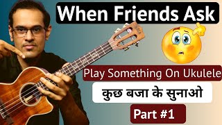 When Your Friends Ask You To Play Something On Ukulele | कुछ बजाके सुनाओ Part 1