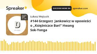 #144 Grzegorz  Jankowicz w opowieści o „Księżniczce Bari” Hwang Sok-Yonga