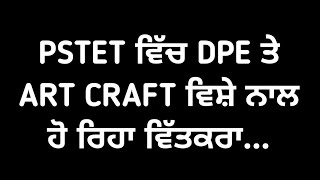 PSTET ਵਿੱਚ DPE ਤੇ ART CRAFT ਵਿਸ਼ੇ ਨਾਲ ਹੋ ਰਿਹਾ ਵਿੱਤਕਰਾ...