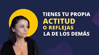 Tienes tu propia actitud o reflejas la de los demás