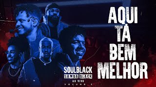 SOULBLACK - AQUI TA BEM MELHOR  ( SAMBA BLACK AO VIVO )