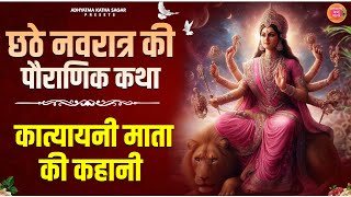 छठे नवरात्र की पौराणिक कथा - Katyayani Mata Ki Katha - कात्यायनी माता की कहानी- Navratri Ki Katha