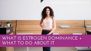 What is Estrogen Dominance + What to Do About It with Dr. Jolene Brighten