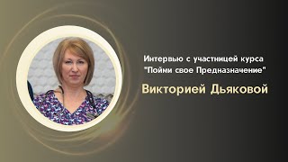 Интервью с участницей курса "Пойми свое Предназначение" Викторией Дьяковой